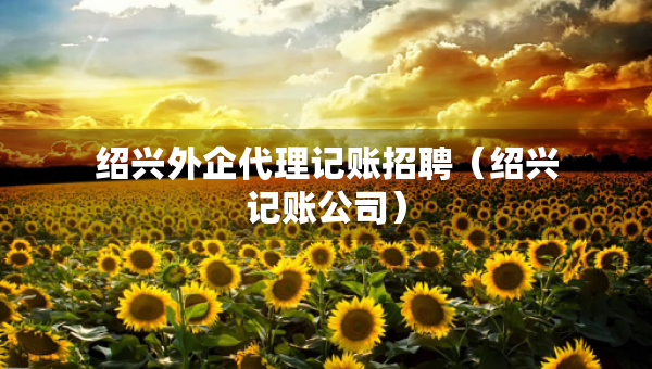 绍兴外企代理记账招聘（绍兴记账公司）