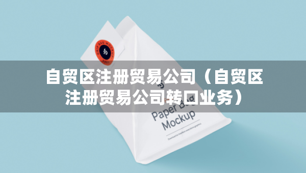 自贸区注册贸易公司（自贸区注册贸易公司转口业务）