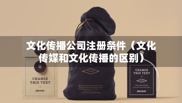 文化传播公司注册条件（文化传媒和文化传播的区别）