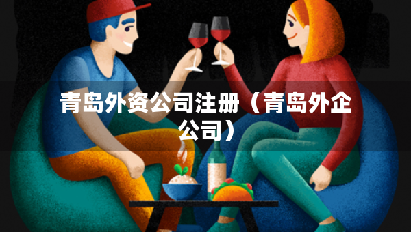 青岛外资公司注册（青岛外企公司）