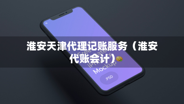 淮安天津代理记账服务（淮安代账会计）
