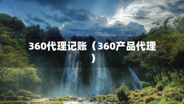 360代理记账（360产品代理）