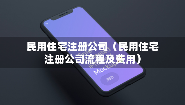 民用住宅注册公司（民用住宅注册公司流程及费用）