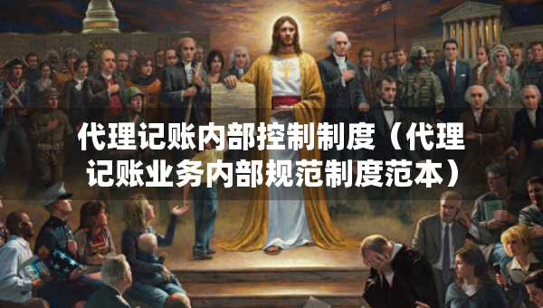 代理记账内部控制制度（代理记账业务内部规范制度范本）