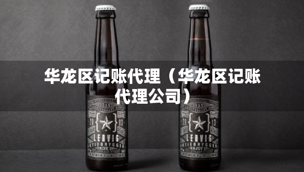 华龙区记账代理（华龙区记账代理公司）