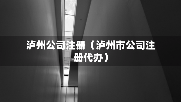泸州公司注册（泸州市公司注册代办）