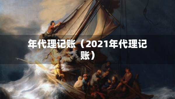 年代理记账（2021年代理记账）