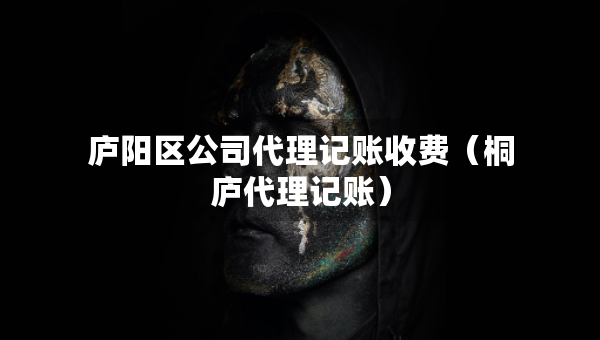 庐阳区公司代理记账收费（桐庐代理记账）
