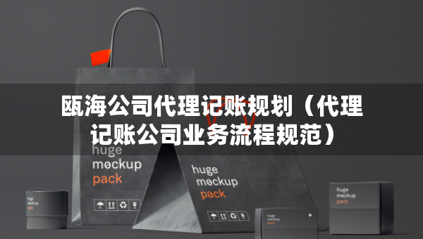 瓯海公司代理记账规划（代理记账公司业务流程规范）