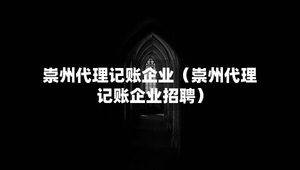 崇州代理记账企业（崇州代理记账企业招聘）