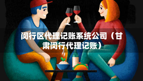 闵行区代理记账系统公司（甘肃闵行代理记账）