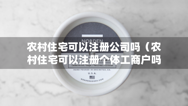 农村住宅可以注册公司吗（农村住宅可以注册个体工商户吗）
