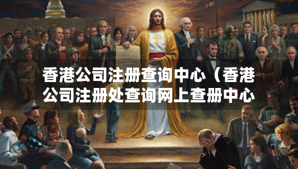 香港公司注册查询中心（香港公司注册处查询网上查册中心）