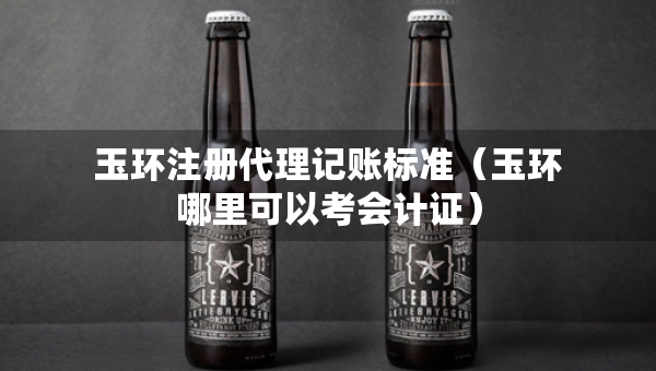 玉环注册代理记账标准（玉环哪里可以考会计证）
