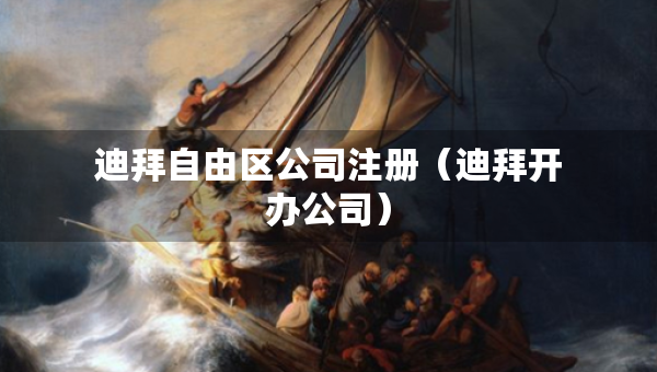 迪拜自由区公司注册（迪拜开办公司）