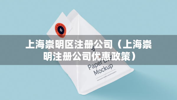 上海崇明区注册公司（上海崇明注册公司优惠政策）
