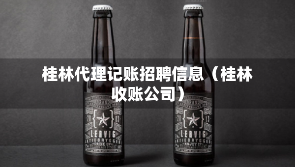 桂林代理记账招聘信息（桂林收账公司）
