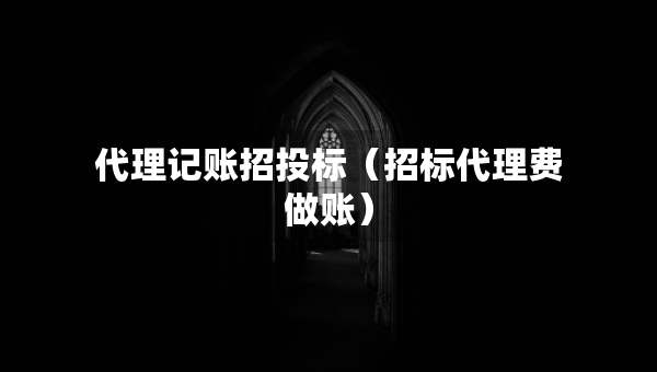代理记账招投标（招标代理费做账）