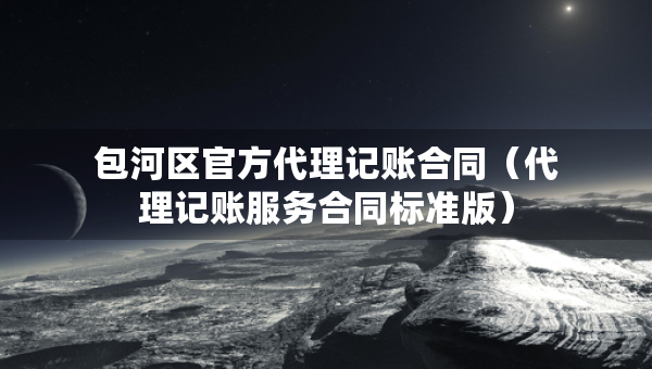 包河区官方代理记账合同（代理记账服务合同标准版）