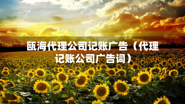 瓯海代理公司记账广告（代理记账公司广告词）