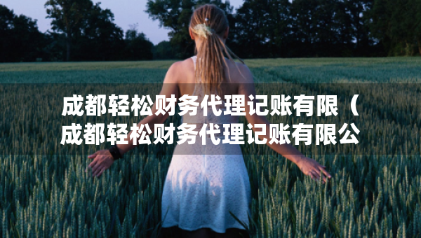 成都轻松财务代理记账有限（成都轻松财务代理记账有限公司）