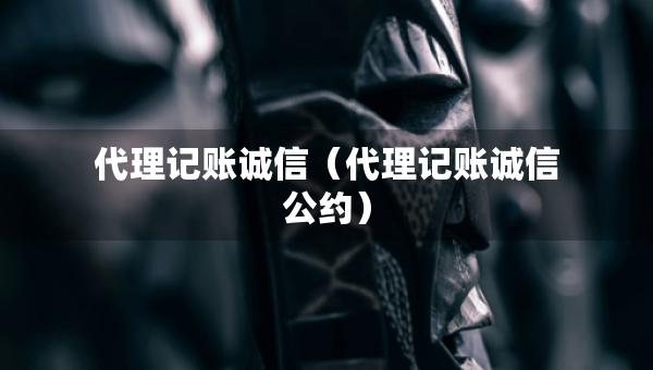 代理记账诚信（代理记账诚信公约）