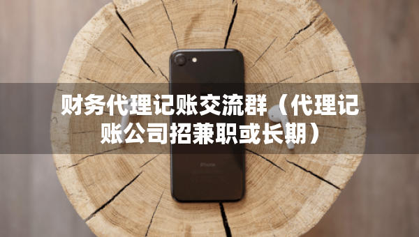 财务代理记账交流群（代理记账公司招兼职或长期）