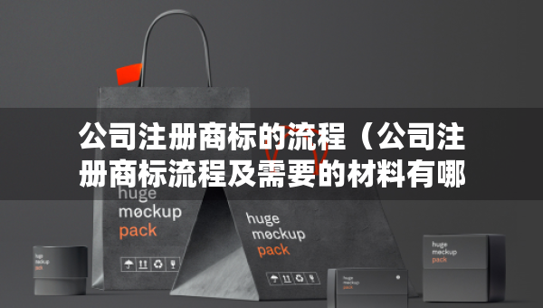 公司注册商标的流程（公司注册商标流程及需要的材料有哪些）