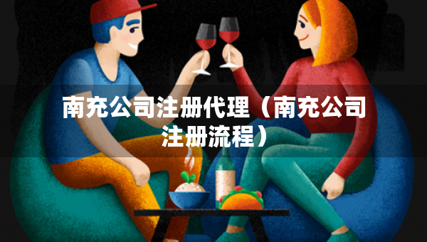 南充公司注册代理（南充公司注册流程）