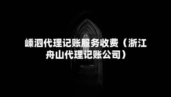 嵊泗代理记账服务收费（浙江舟山代理记账公司）