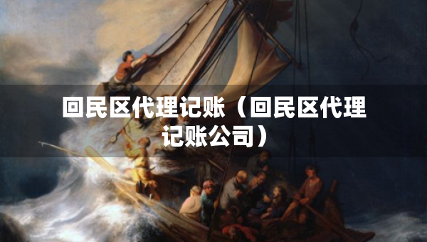 回民区代理记账（回民区代理记账公司）