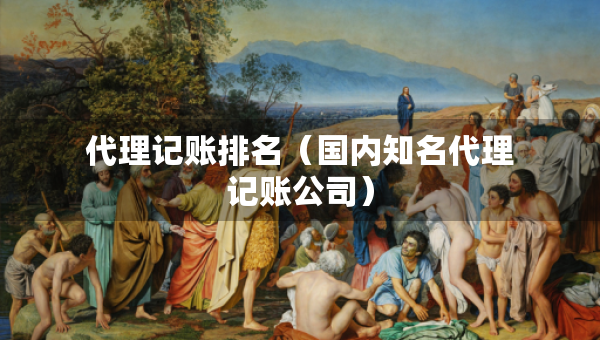 代理记账排名（国内知名代理记账公司）