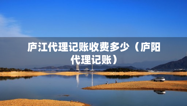 庐江代理记账收费多少（庐阳代理记账）