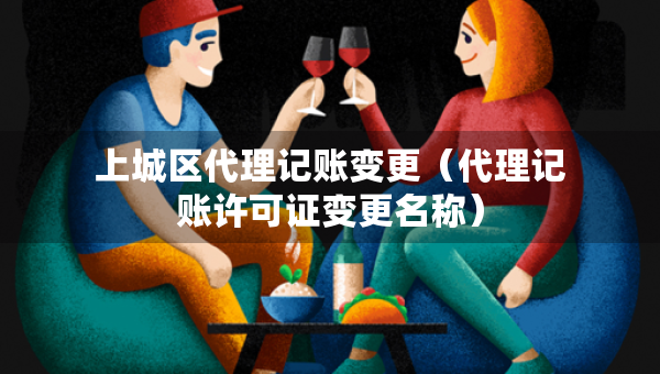 上城区代理记账变更（代理记账许可证变更名称）