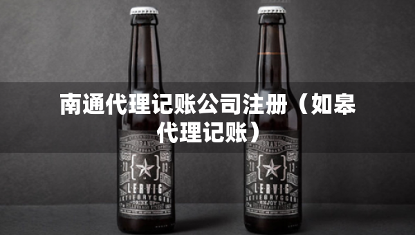 南通代理记账公司注册（如皋代理记账）