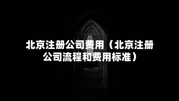 北京注册公司费用（北京注册公司流程和费用标准）