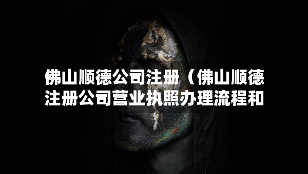 佛山顺德公司注册（佛山顺德注册公司营业执照办理流程和费用）