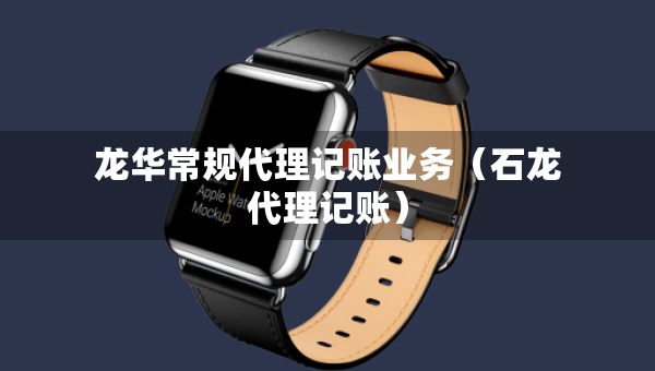 龙华常规代理记账业务（石龙代理记账）