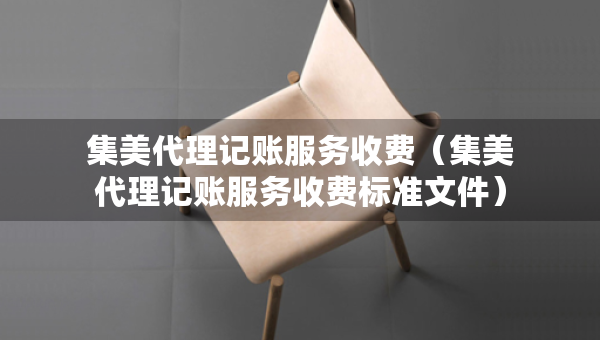 集美代理记账服务收费（集美代理记账服务收费标准文件）