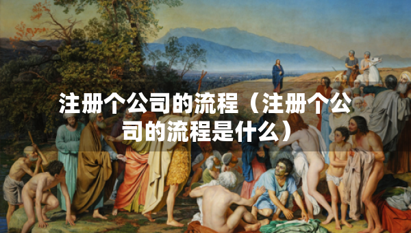 注册个公司的流程（注册个公司的流程是什么）