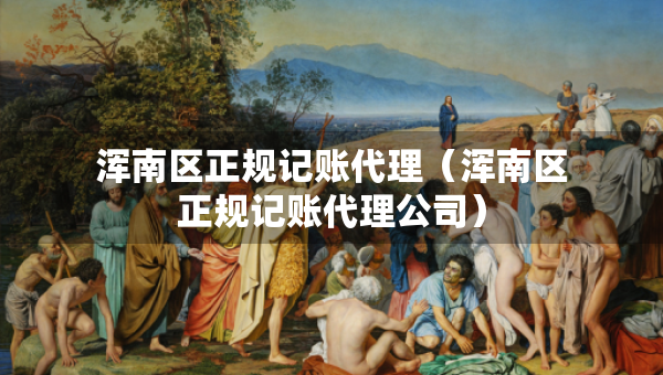 浑南区正规记账代理（浑南区正规记账代理公司）