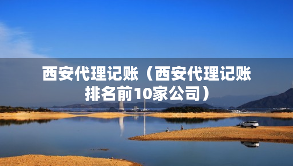 西安代理记账（西安代理记账排名前10家公司）