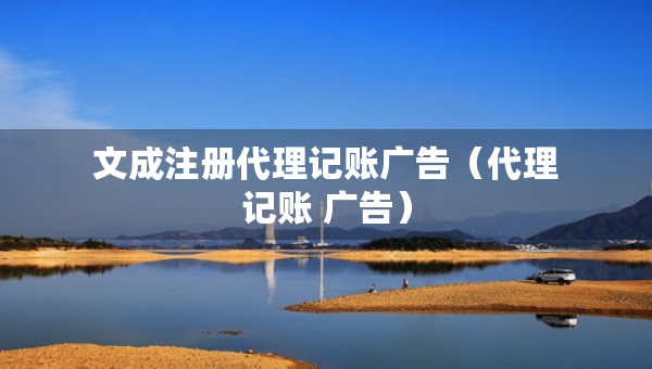 文成注册代理记账广告（代理记账 广告）