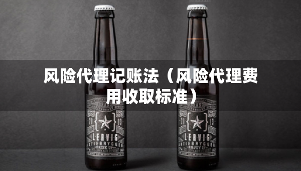 风险代理记账法（风险代理费用收取标准）