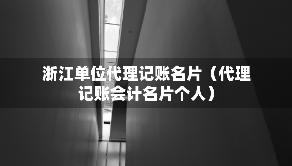 浙江单位代理记账名片（代理记账会计名片个人）