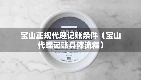 宝山正规代理记账条件（宝山代理记账具体流程）