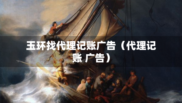 玉环找代理记账广告（代理记账 广告）