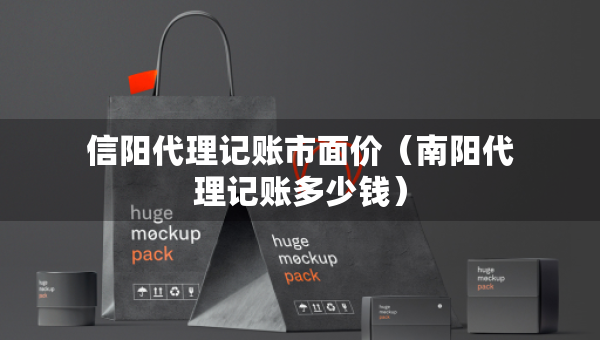 信阳代理记账市面价（南阳代理记账多少钱）