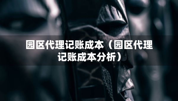 园区代理记账成本（园区代理记账成本分析）