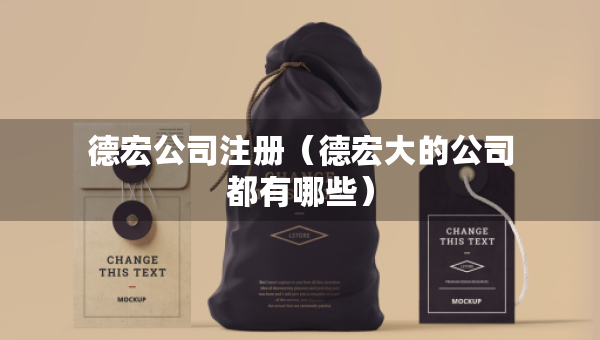 德宏公司注册（德宏大的公司都有哪些）